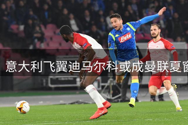 意大利飞翼迪马尔科或成曼联夏窗超值引援 转会费仅为霍尔零头