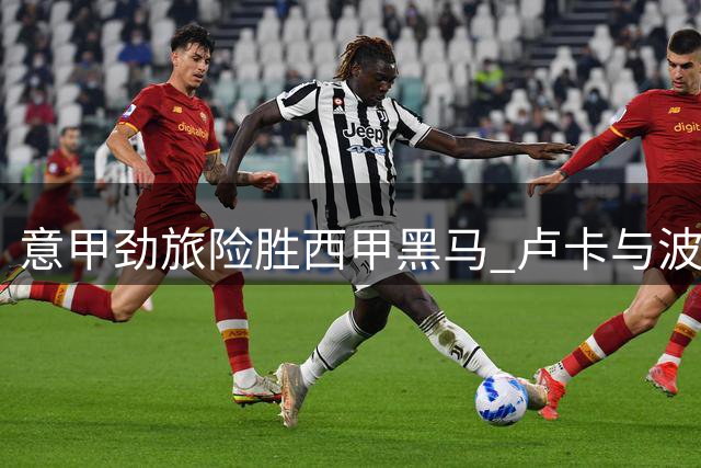 意甲劲旅险胜西甲黑马 卢卡与波利塔诺联手导演逆转好戏