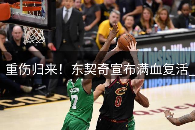 重伤归来！东契奇宣布满血复活 休赛期特训收获意外突破
